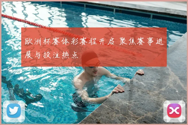 欧洲杯赛体彩赛程开启 聚焦赛事进展与投注热点