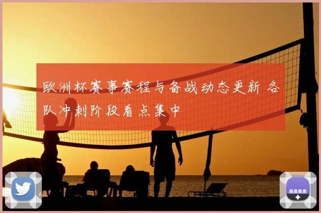 欧洲杯赛事赛程与备战动态更新 各队冲刺阶段看点集中