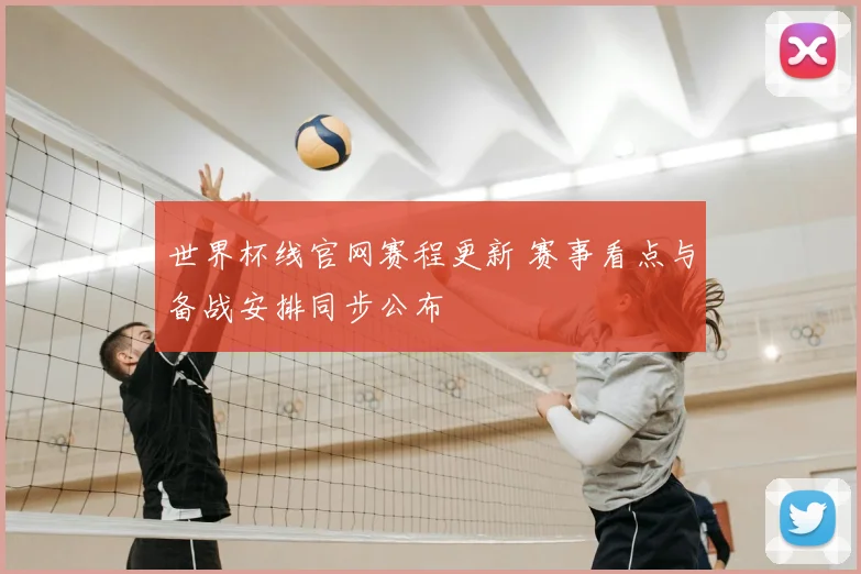 世界杯线官网赛程更新 赛事看点与备战安排同步公布