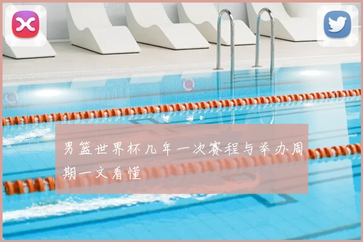 男篮世界杯几年一次赛程与举办周期一文看懂