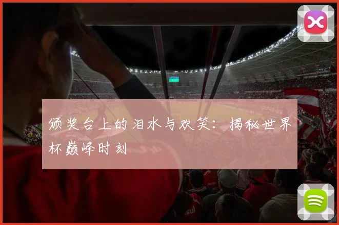 颁奖台上的泪水与欢笑：揭秘世界杯巅峰时刻