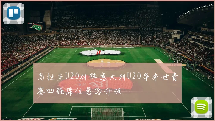 乌拉圭U20对阵意大利U20争夺世青赛四强席位悬念升级