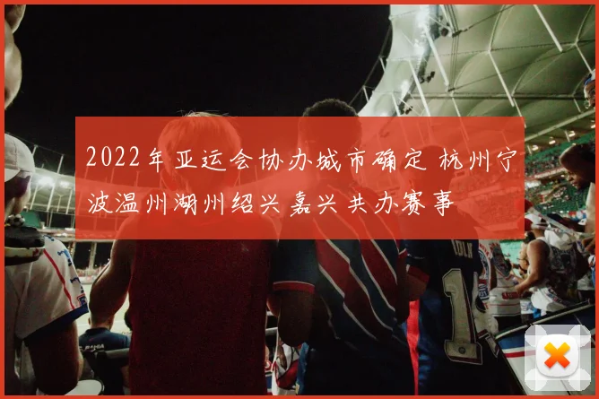 2022年亚运会协办城市确定 杭州宁波温州湖州绍兴嘉兴共办赛事