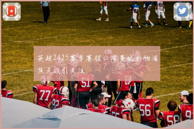 英超2425赛季赛程公布曼城利物浦焦点战引关注