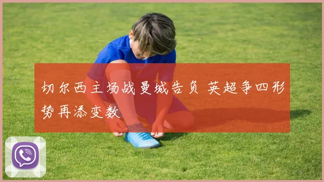 切尔西主场战曼城告负 英超争四形势再添变数