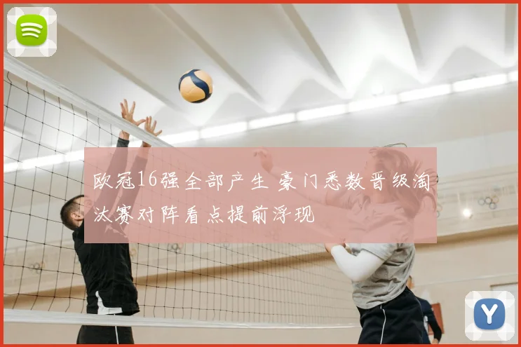 欧冠16强全部产生 豪门悉数晋级淘汰赛对阵看点提前浮现