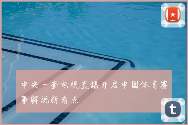 中央一套电视直播开启中国体育赛事解说新看点
