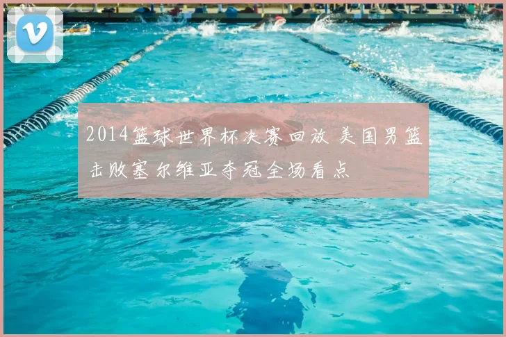 2014篮球世界杯决赛回放 美国男篮击败塞尔维亚夺冠全场看点