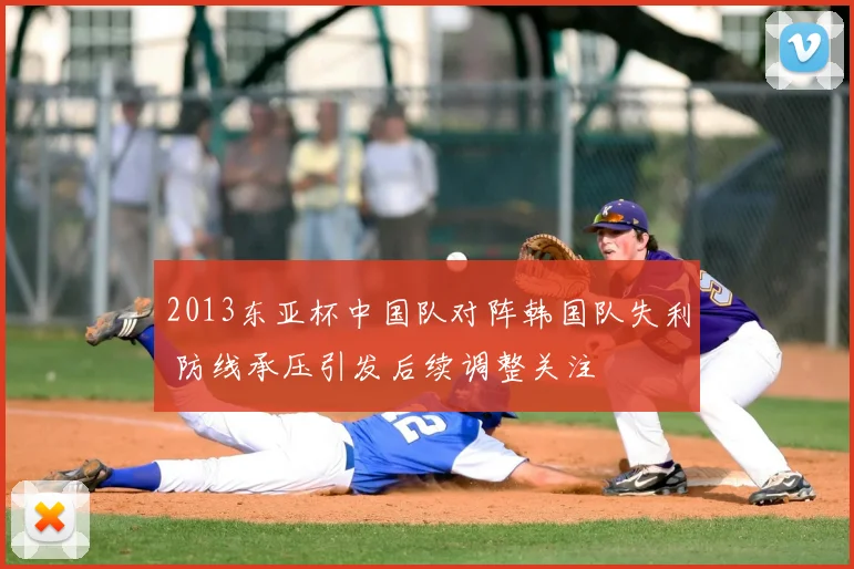 2013东亚杯中国队对阵韩国队失利 防线承压引发后续调整关注