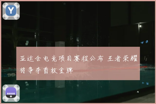 亚运会电竞项目赛程公布 王者荣耀将争夺首枚金牌