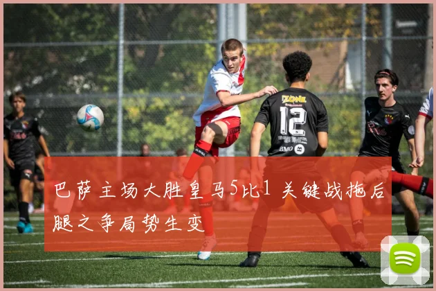 巴萨主场大胜皇马5比1 关键战拖后腿之争局势生变