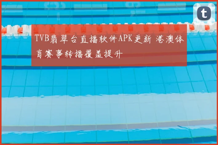 TVB翡翠台直播软件APK更新 港澳体育赛事转播覆盖提升