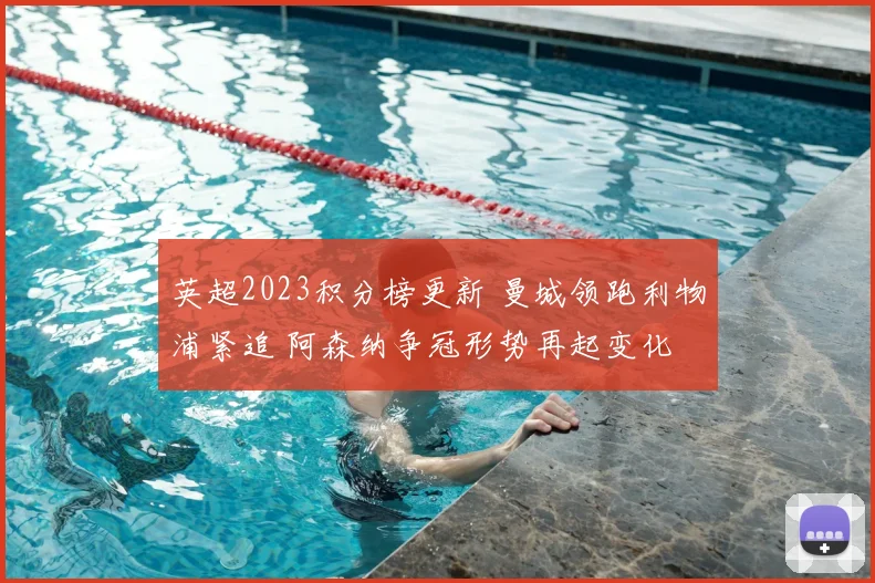 英超2023积分榜更新 曼城领跑利物浦紧追 阿森纳争冠形势再起变化