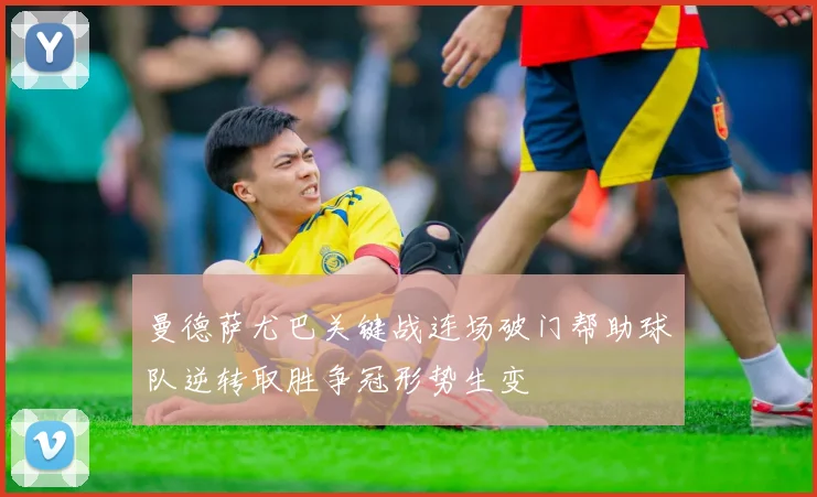 曼德萨尤巴关键战连场破门帮助球队逆转取胜争冠形势生变