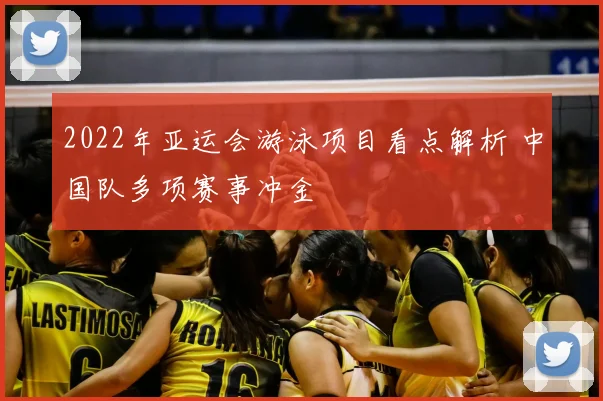 2022年亚运会游泳项目看点解析 中国队多项赛事冲金