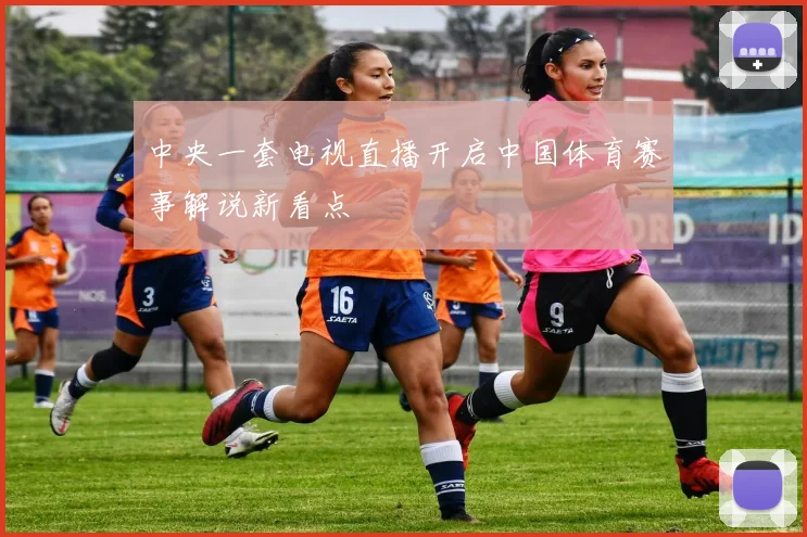 中央一套电视直播开启中国体育赛事解说新看点