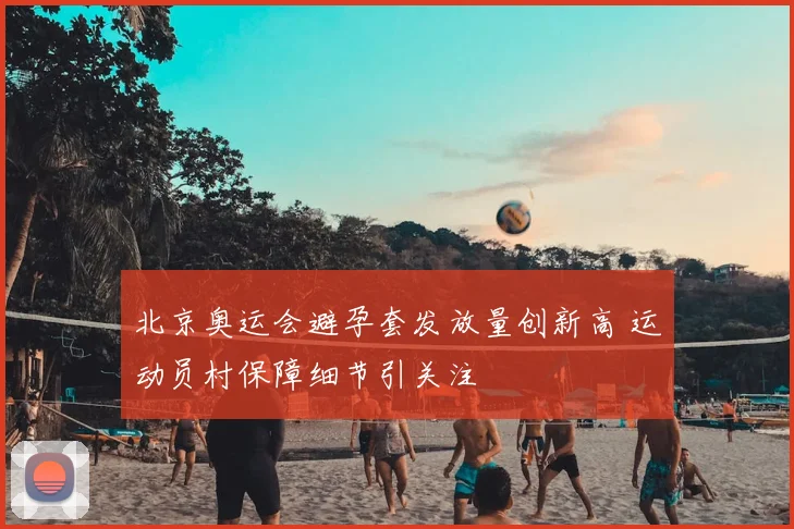 北京奥运会避孕套发放量创新高 运动员村保障细节引关注