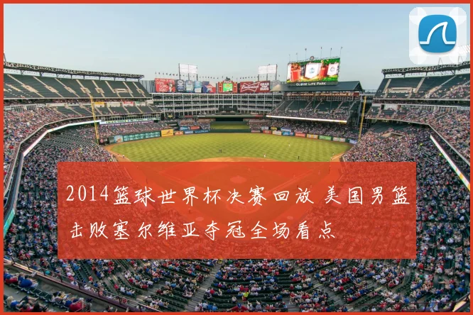 2014篮球世界杯决赛回放 美国男篮击败塞尔维亚夺冠全场看点